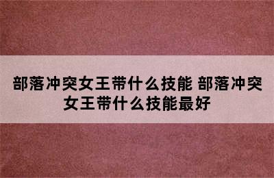 部落冲突女王带什么技能 部落冲突女王带什么技能最好